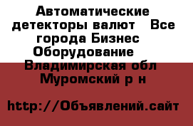 Автоматические детекторы валют - Все города Бизнес » Оборудование   . Владимирская обл.,Муромский р-н